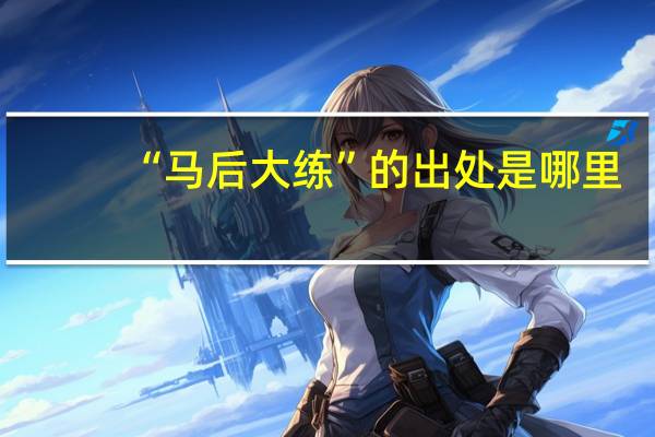 “马后大练”的出处是哪里