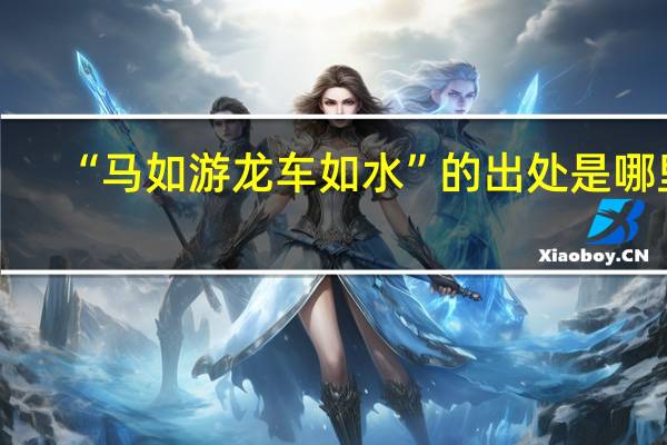 “马如游龙车如水”的出处是哪里