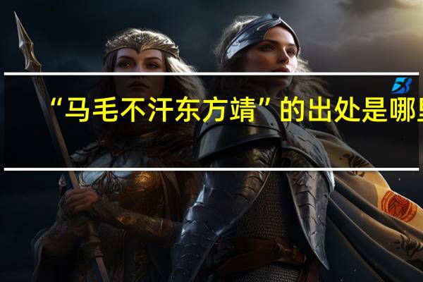 “马毛不汗东方靖”的出处是哪里