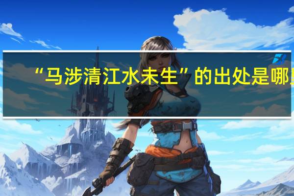 “马涉清江水未生”的出处是哪里