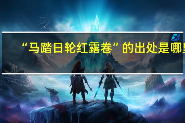 “马踏日轮红露卷”的出处是哪里
