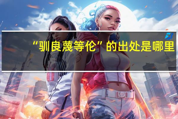 “驯良蔑等伦”的出处是哪里