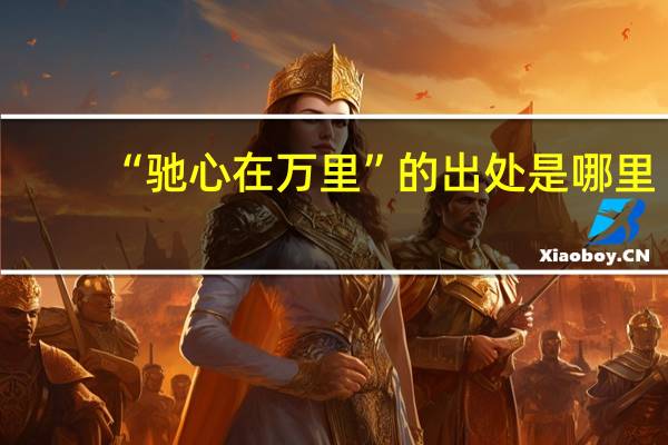 “驰心在万里”的出处是哪里