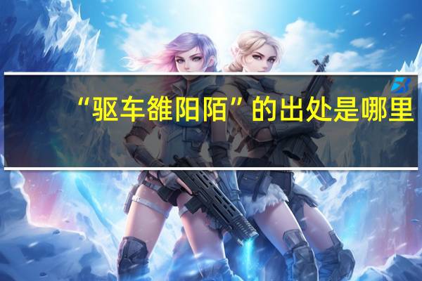 “驱车雒阳陌”的出处是哪里