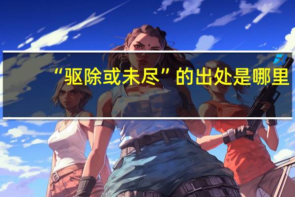 “驱除或未尽”的出处是哪里