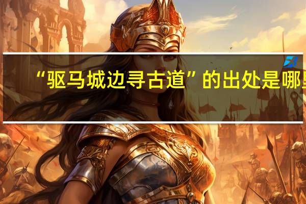 “驱马城边寻古道”的出处是哪里