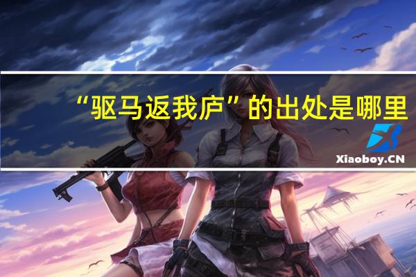 “驱马返我庐”的出处是哪里