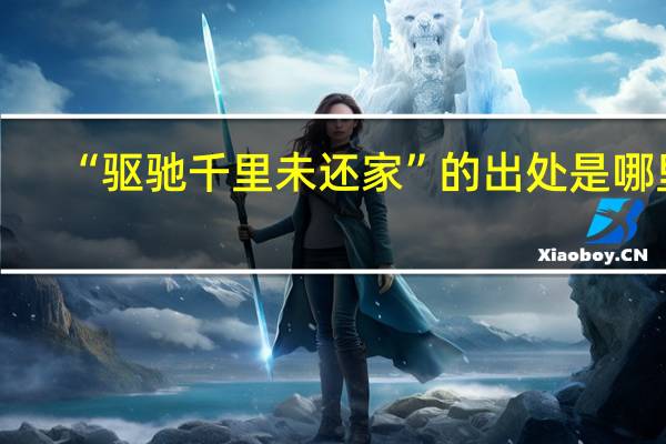 “驱驰千里未还家”的出处是哪里