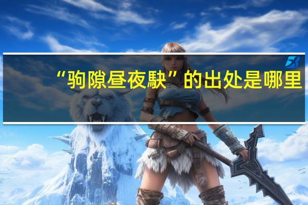 “驹隙昼夜駃”的出处是哪里