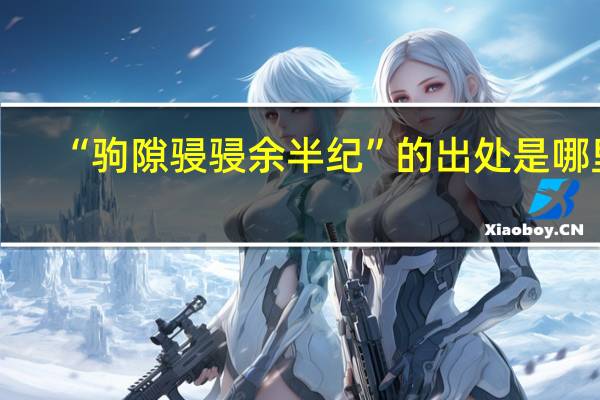 “驹隙骎骎余半纪”的出处是哪里