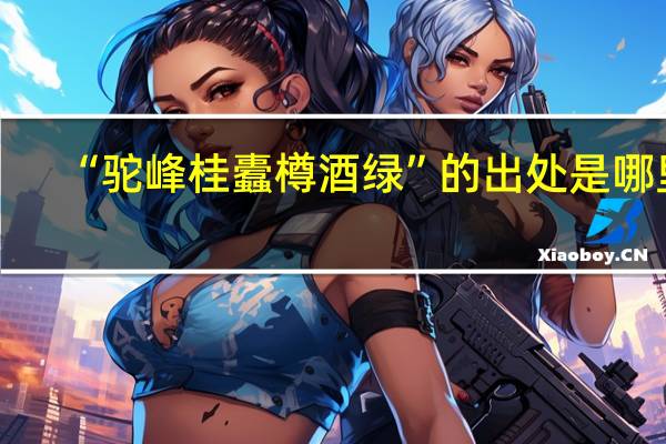 “驼峰桂蠹樽酒绿”的出处是哪里