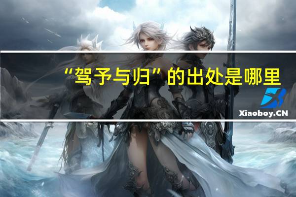 “驾予与归”的出处是哪里
