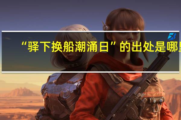 “驿下换船潮涌日”的出处是哪里