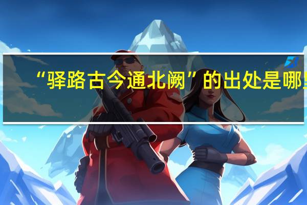 “驿路古今通北阙”的出处是哪里
