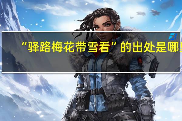 “驿路梅花带雪看”的出处是哪里