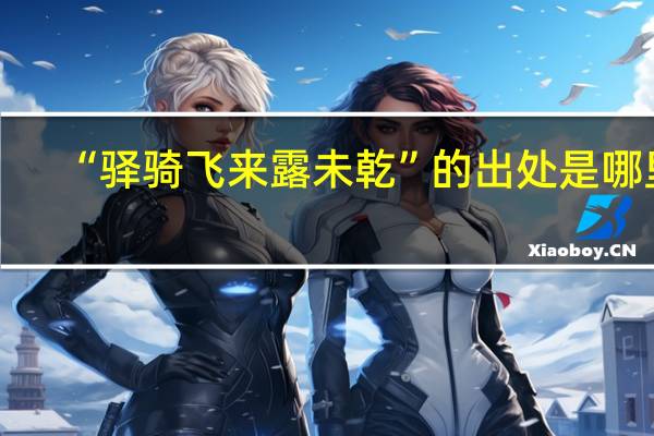 “驿骑飞来露未乾”的出处是哪里