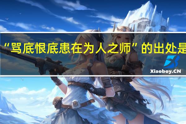 “骂底恨底患在为人之师”的出处是哪里
