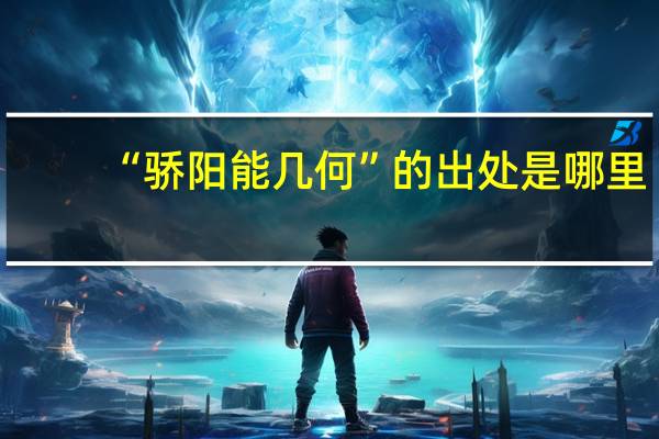 “骄阳能几何”的出处是哪里