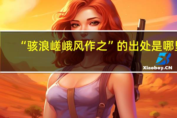 “骇浪嵯峨风作之”的出处是哪里