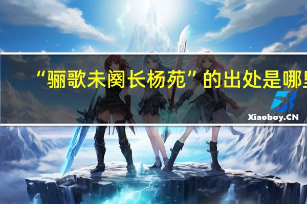 “骊歌未阕长杨苑”的出处是哪里