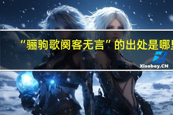“骊驹歌阕客无言”的出处是哪里