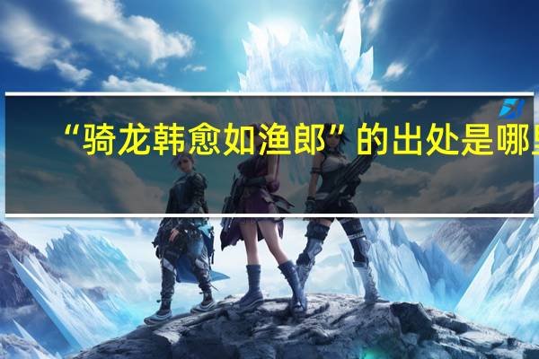 “骑龙韩愈如渔郎”的出处是哪里