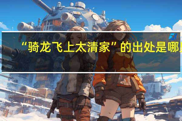 “骑龙飞上太清家”的出处是哪里