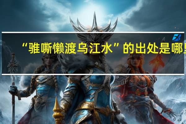 “骓嘶懒渡乌江水”的出处是哪里