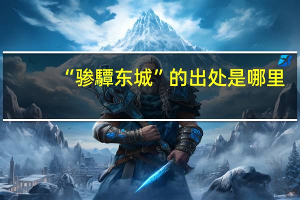“骖驔东城”的出处是哪里