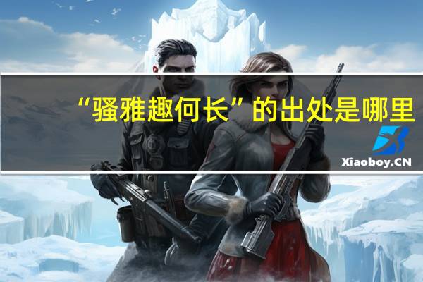 “骚雅趣何长”的出处是哪里