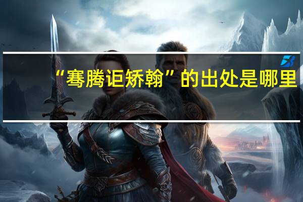 “骞腾讵矫翰”的出处是哪里