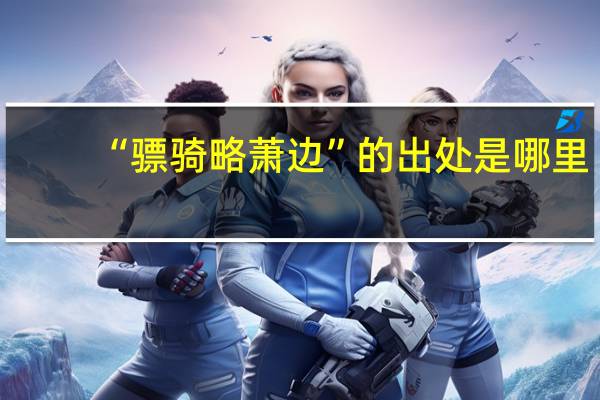 “骠骑略萧边”的出处是哪里
