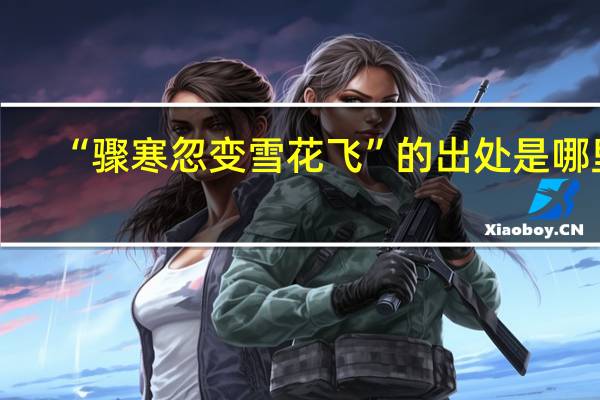 “骤寒忽变雪花飞”的出处是哪里