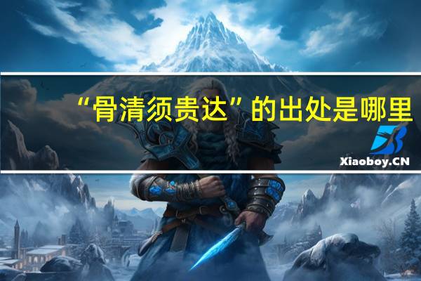 “骨清须贵达”的出处是哪里