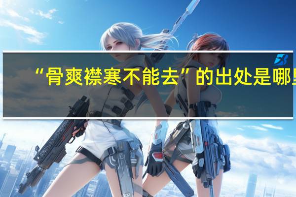 “骨爽襟寒不能去”的出处是哪里