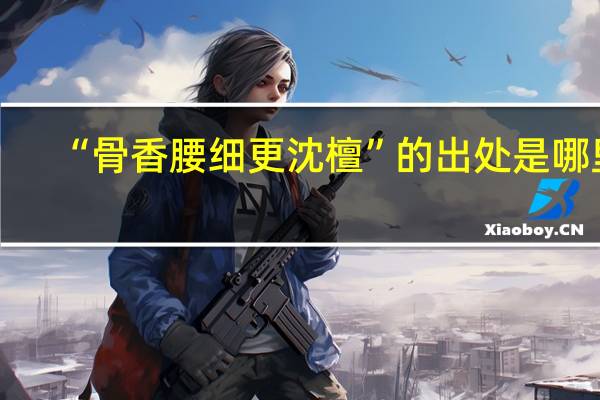 “骨香腰细更沈檀”的出处是哪里