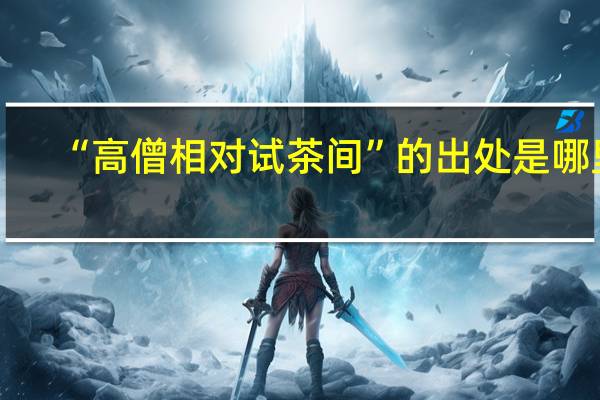 “高僧相对试茶间”的出处是哪里