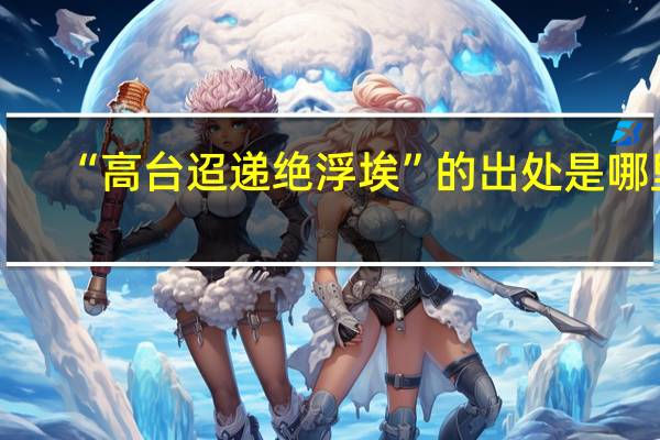 “高台迢递绝浮埃”的出处是哪里