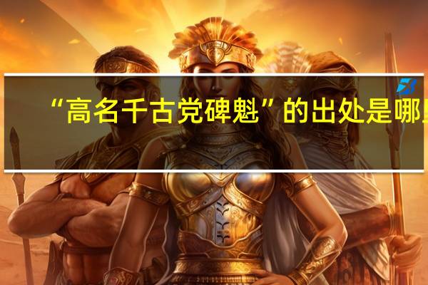 “高名千古党碑魁”的出处是哪里