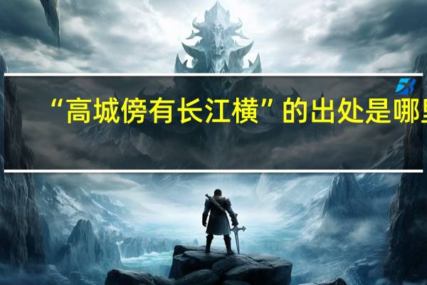 “高城傍有长江横”的出处是哪里