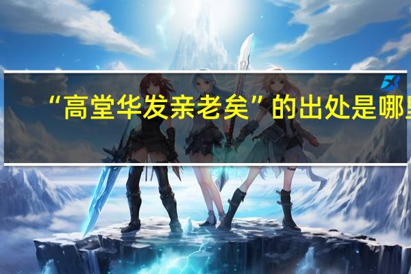 “高堂华发亲老矣”的出处是哪里
