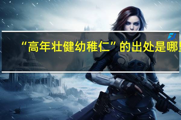 “高年壮健幼稚仁”的出处是哪里