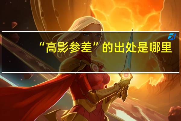 “高影参差”的出处是哪里