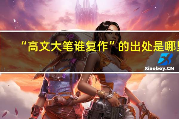 “高文大笔谁复作”的出处是哪里