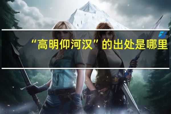 “高明仰河汉”的出处是哪里