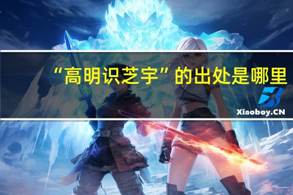 “高明识芝宇”的出处是哪里