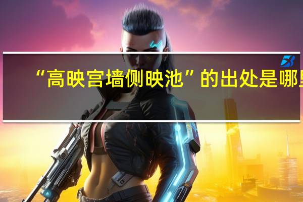 “高映宫墙侧映池”的出处是哪里