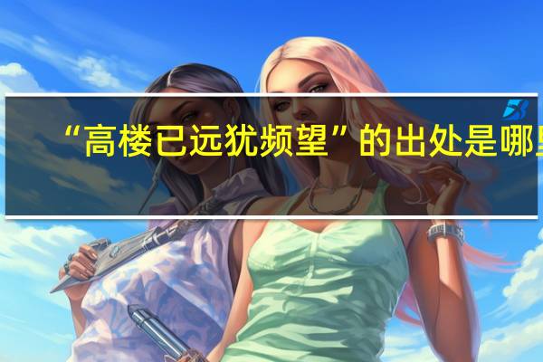 “高楼已远犹频望”的出处是哪里