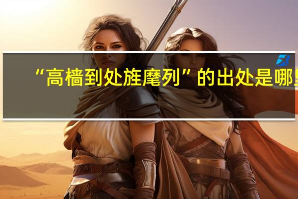 “高樯到处旌麾列”的出处是哪里