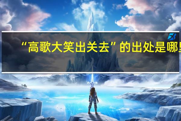 “高歌大笑出关去”的出处是哪里